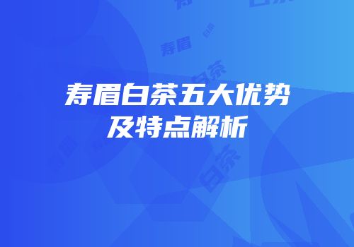 寿眉白茶五大优势及特点解析