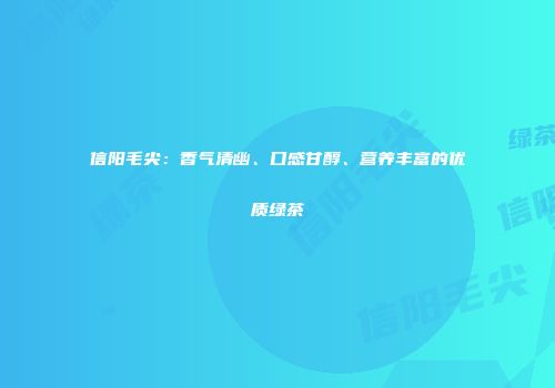 信阳毛尖：香气清幽、口感甘醇、营养丰富的优质绿茶