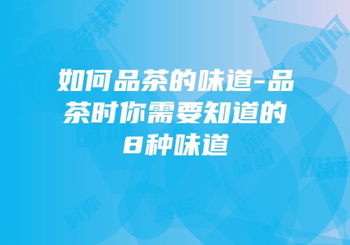如何品茶的味道-品茶时你需要知道的8种味道