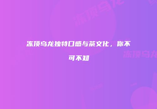 冻顶乌龙独特口感与茶文化，你不可不知