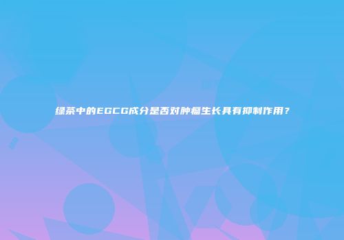 绿茶中的EGCG成分是否对肿瘤生长具有抑制作用？