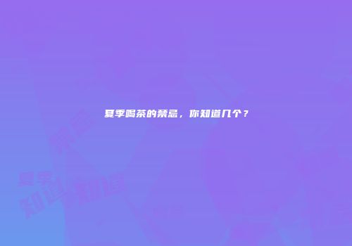 夏季喝茶的禁忌，你知道几个？