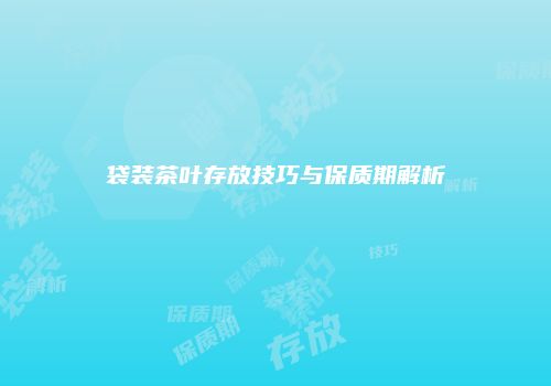 袋装茶叶存放技巧与保质期解析