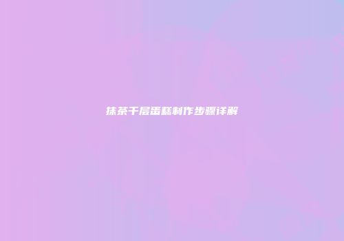 抹茶千层蛋糕制作步骤详解
