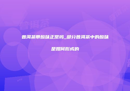 普洱茶带酸味正常吗_部分普洱茶中的酸味是如何形成的