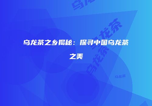 乌龙茶之乡揭秘：探寻中国乌龙茶之美