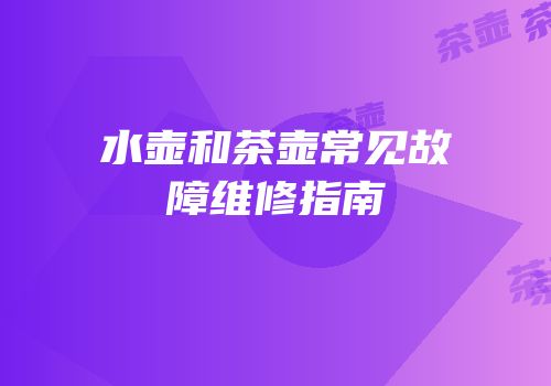 水壶和茶壶常见故障维修指南