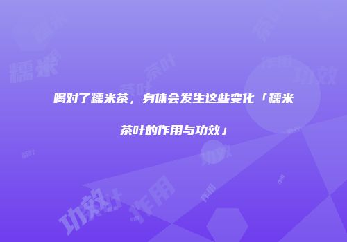 喝对了糯米茶，身体会发生这些变化「糯米茶叶的作用与功效」