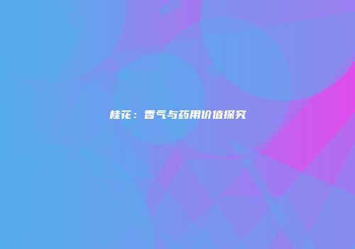 桂花：香气与药用价值探究