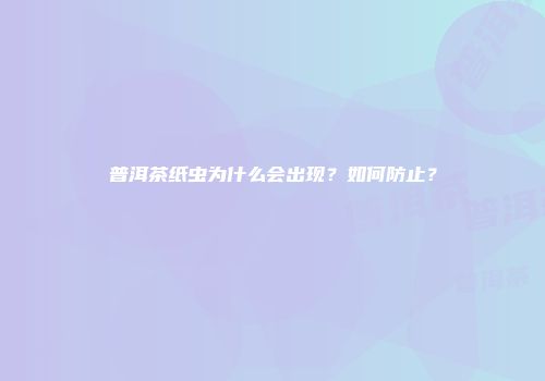 普洱茶纸虫为什么会出现？如何防止？
