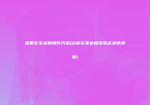 茶香花生米的制作方法(让你在家也能吃到正宗的美味)
