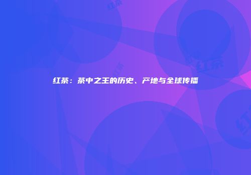 红茶：茶中之王的历史、产地与全球传播