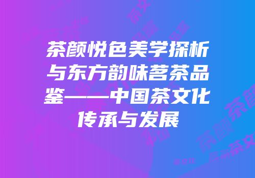茶颜悦色美学探析与东方韵味茗茶品鉴——中国茶文化传承与发展