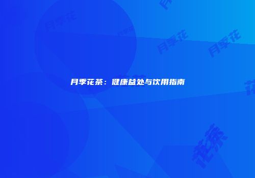 月季花茶：健康益处与饮用指南