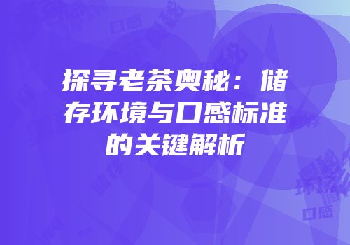 探寻老茶奥秘：储存环境与口感标准的关键解析