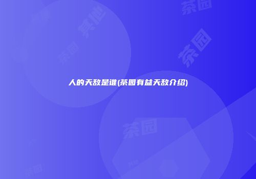人的天敌是谁(茶园有益天敌介绍)