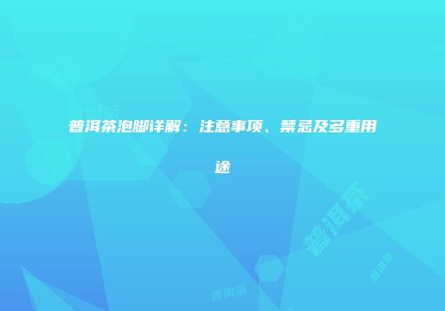 普洱茶泡脚详解：注意事项、禁忌及多重用途