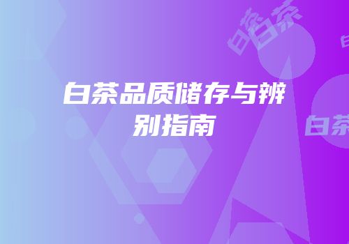 白茶品质储存与辨别指南