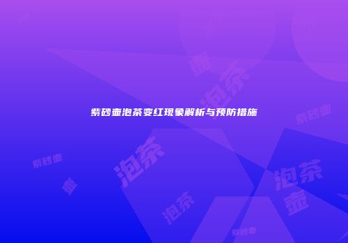 紫砂壶泡茶变红现象解析与预防措施