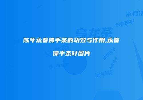 陈年永春佛手茶的功效与作用,永春佛手茶叶图片