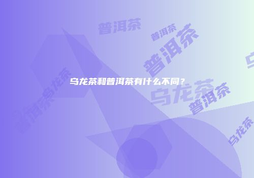 乌龙茶和普洱茶有什么不同？