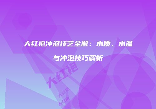 大红袍冲泡技艺全解：水质、水温与冲泡技巧解析