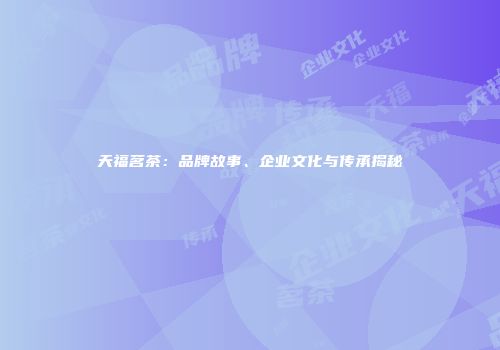 天福茗茶：品牌故事、企业文化与传承揭秘