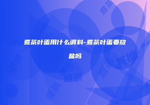 煮茶叶蛋用什么调料-煮茶叶蛋要放盐吗
