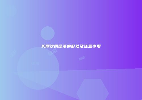 长期饮用绿茶的好处及注意事项