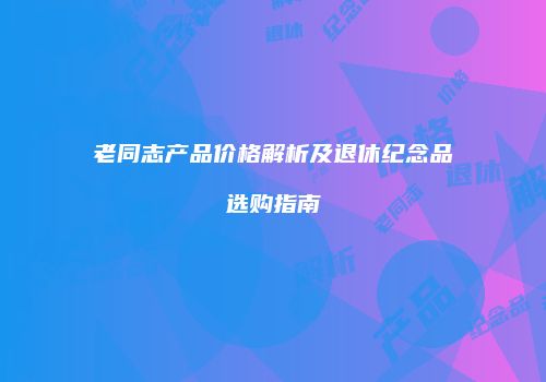 老同志产品价格解析及退休纪念品选购指南