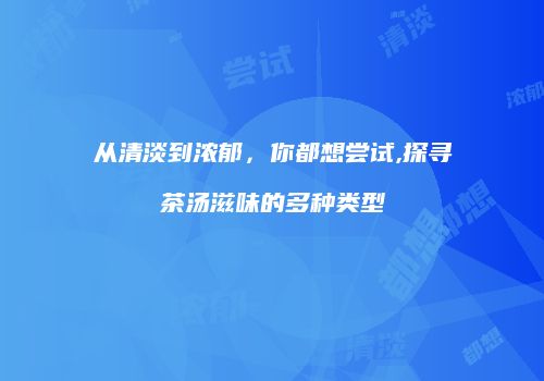从清淡到浓郁，你都想尝试,探寻茶汤滋味的多种类型
