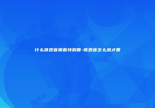 什么铁观音闻着特别香-铁观音怎么泡才香