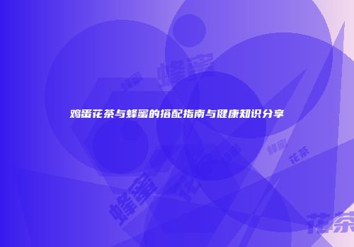 鸡蛋花茶与蜂蜜的搭配指南与健康知识分享