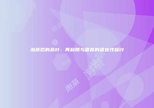 泡茶后的茶叶：再利用与嚼食的适宜性探讨