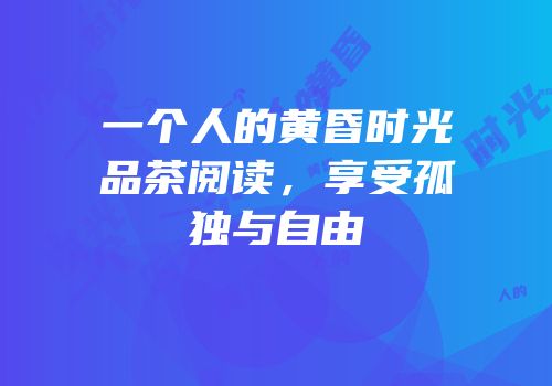 一个人的黄昏时光品茶阅读，享受孤独与自由