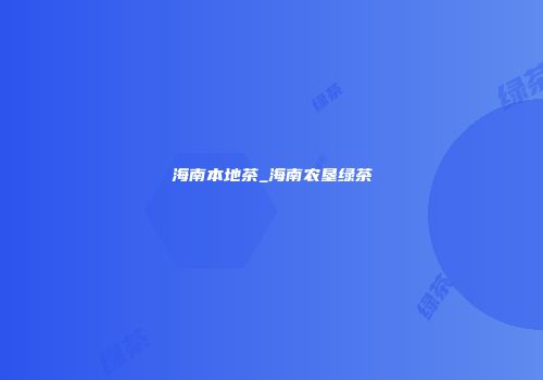 海南本地茶_海南农垦绿茶