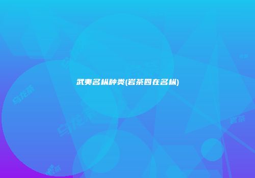 武夷名枞种类(岩茶四在名枞)