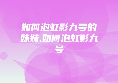 如何泡虹影九号的妹妹,如何泡虹影九号
