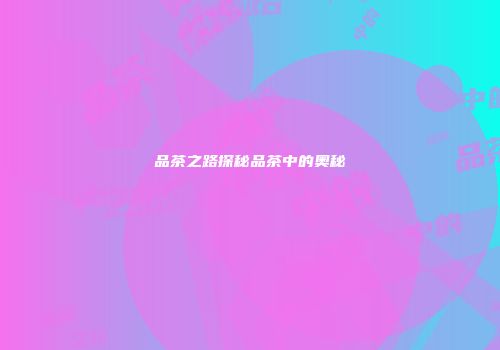 品茶之路探秘品茶中的奥秘