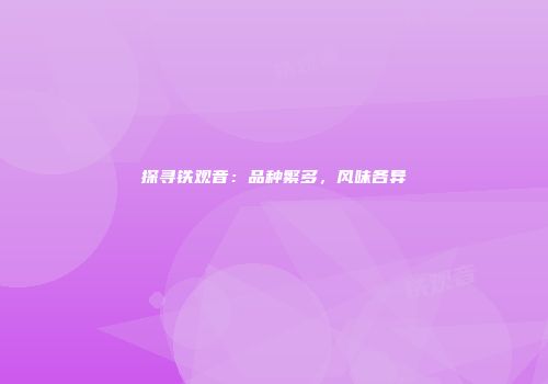 探寻铁观音：品种繁多，风味各异