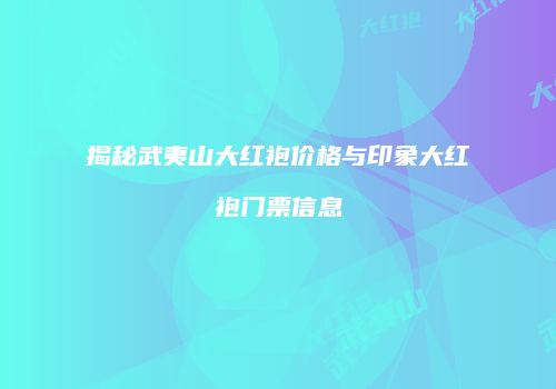 揭秘武夷山大红袍价格与印象大红袍门票信息