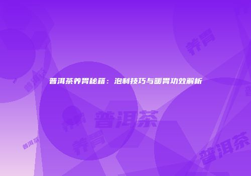 普洱茶养胃秘籍：泡制技巧与暖胃功效解析