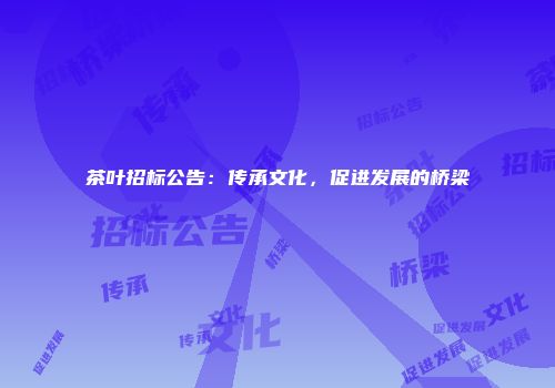 茶叶招标公告：传承文化，促进发展的桥梁
