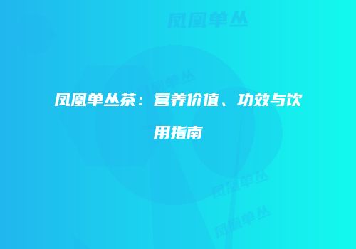 凤凰单丛茶：营养价值、功效与饮用指南