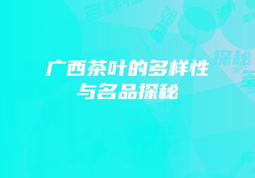 广西茶叶的多样性与名品探秘