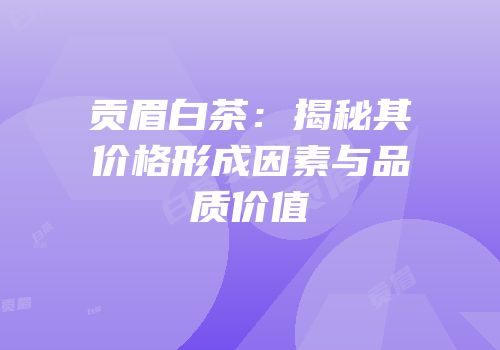 贡眉白茶：揭秘其价格形成因素与品质价值