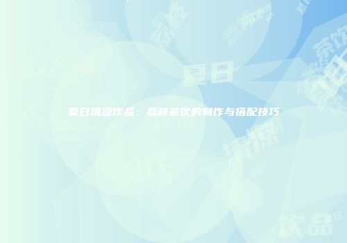 夏日清凉饮品：荔枝茶饮的制作与搭配技巧