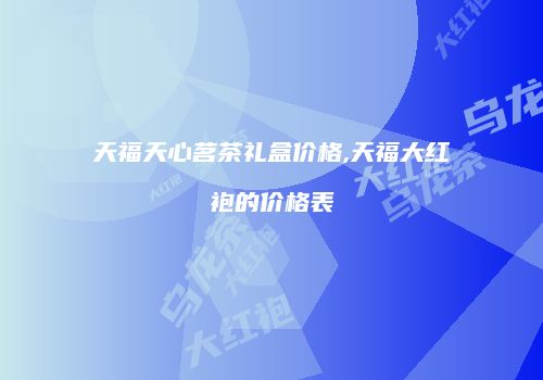 天福天心茗茶礼盒价格,天福大红袍的价格表