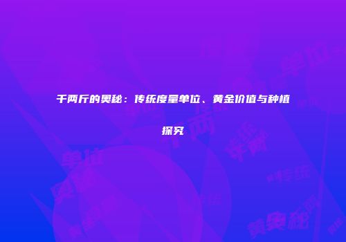 千两斤的奥秘：传统度量单位、黄金价值与种植探究