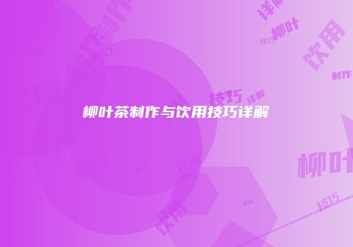 柳叶茶制作与饮用技巧详解
